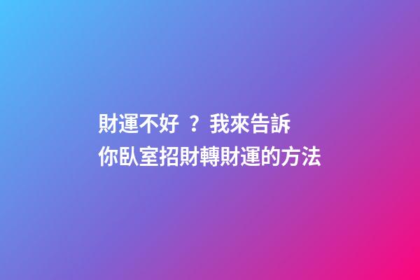 財運不好？我來告訴你臥室招財轉財運的方法